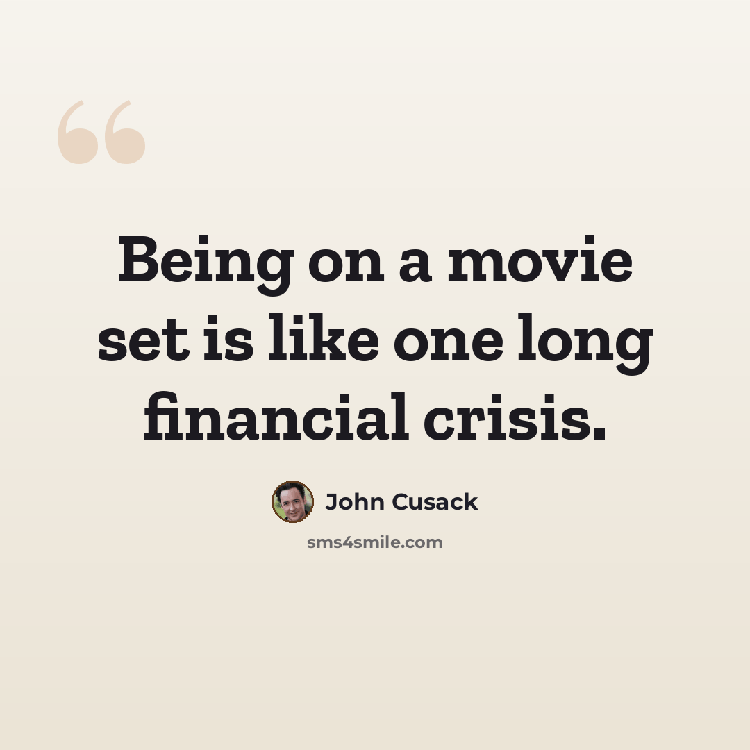 “Being on a movie set is like one long financial crisis.” quote by John Cusack