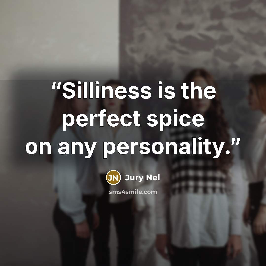“Silliness is the perfect spice on any personality.” quote by Jury Nel