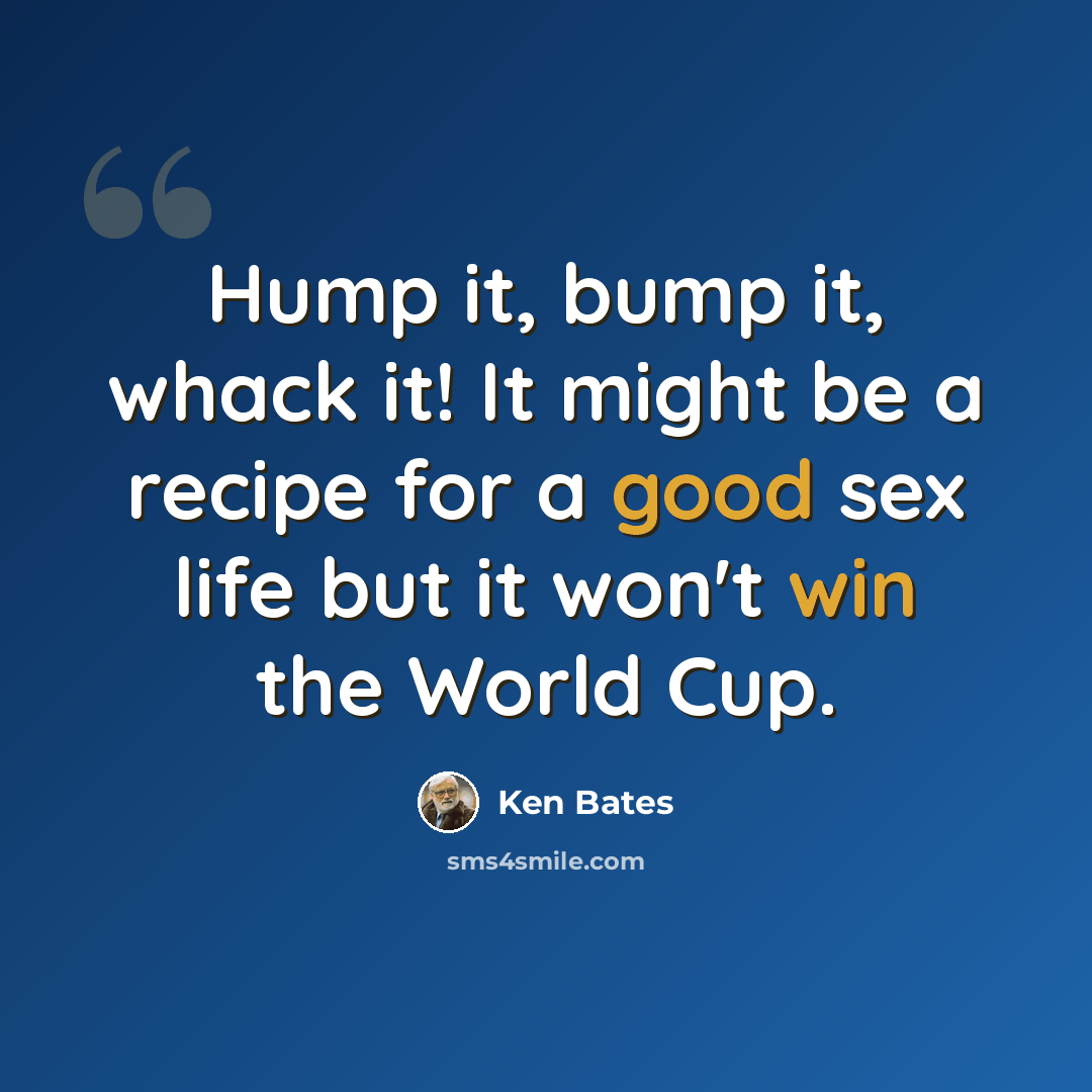 “Hump it, bump it, whack it! It might be a recipe for a good sex life but it won't win the World Cup.” quote by Ken Bates