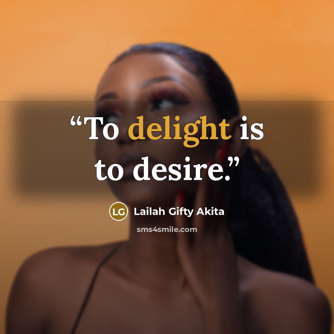 “To delight is to desire.” quote by Lailah Gifty Akita