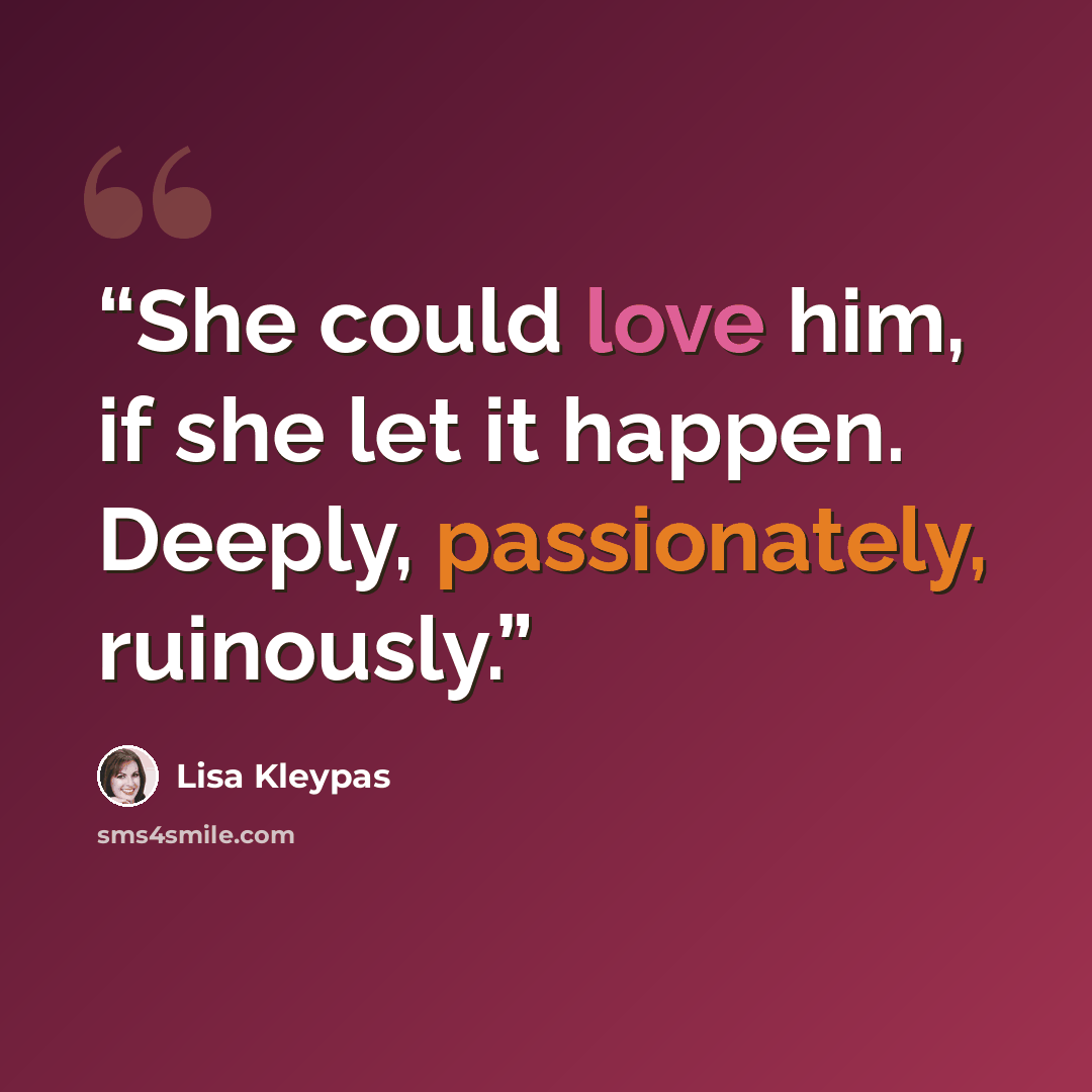 “She could love him, if she let it happen. Deeply, passionately, ruinously.” quote by Lisa Kleypas