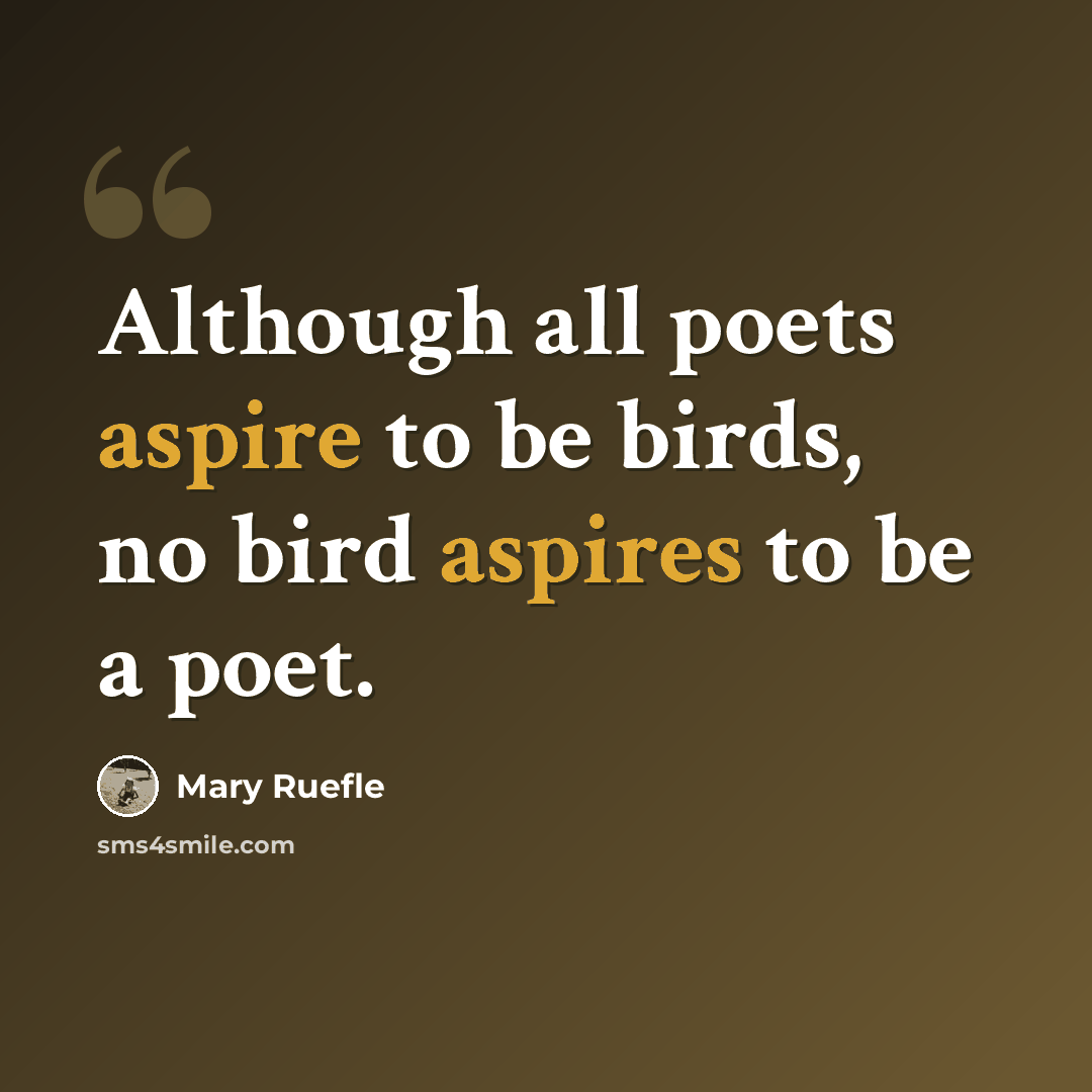 “Although all poets aspire to be birds, no bird aspires to be a poet.” quote by Mary Ruefle