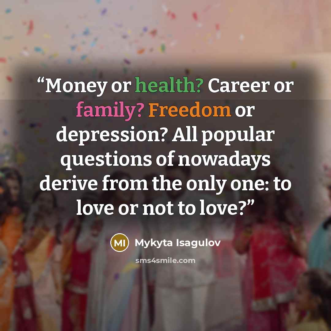 “Money or health? Career or family? Freedom or depression? All popular questions of nowadays derive from the only one: to love or not to love?” quote by Mykyta Isagulov