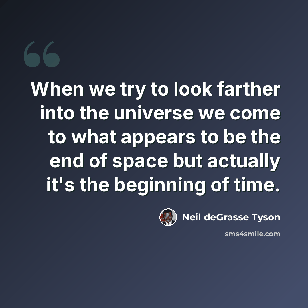“When we try to look farther into the universe we come to what appears to be the end of space but actually it's the beginning of time.” quote by Neil deGrasse Tyson