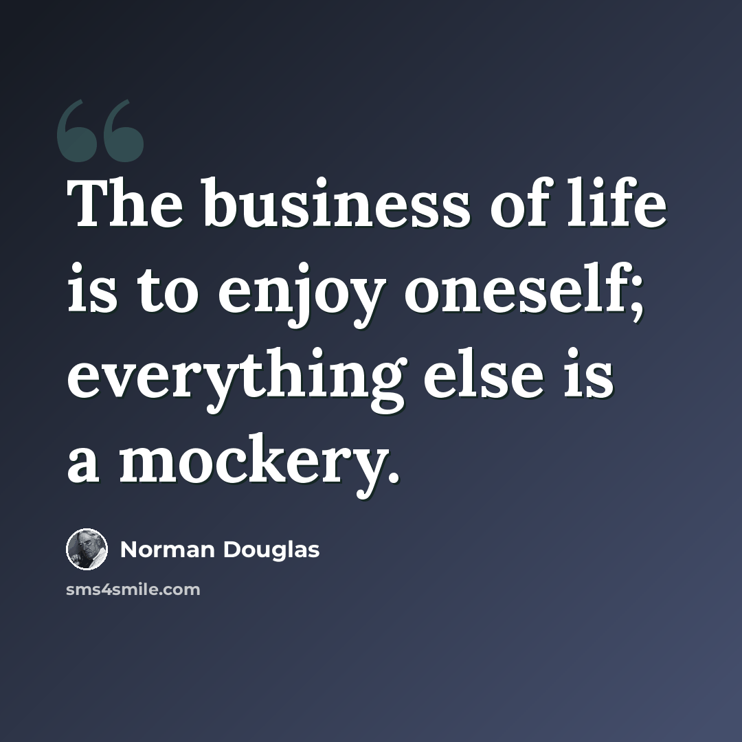 “The business of life is to enjoy oneself; everything else is a mockery.” quote by Norman Douglas