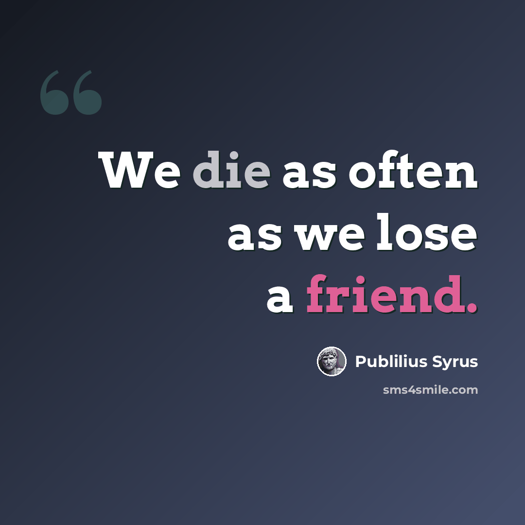 “We die as often as we lose a friend.” quote by Publilius Syrus