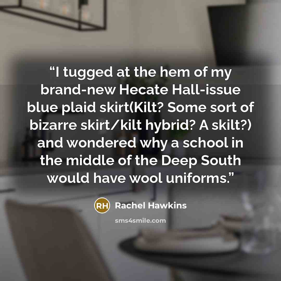 “I tugged at the hem of my brand-new Hecate Hall-issue blue plaid skirt(Kilt? Some sort of bizarre skirt/kilt hybrid? A skilt?) and wondered why a school in the middle of the Deep South would have wool uniforms.” quote by Rachel Hawkins