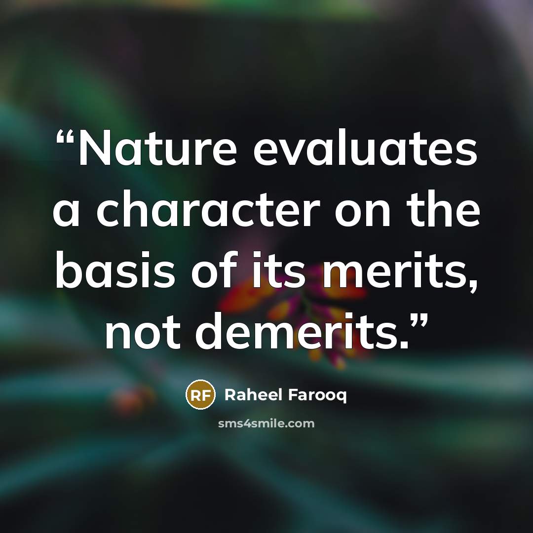 “Nature evaluates a character on the basis of its merits, not demerits.” quote by Raheel Farooq