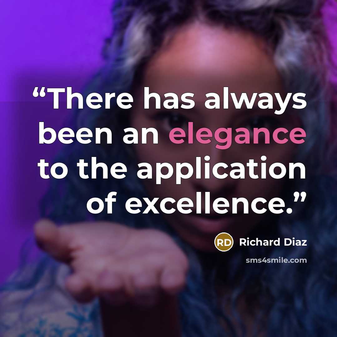 “There has always been an elegance to the application of excellence.” quote by Richard Diaz