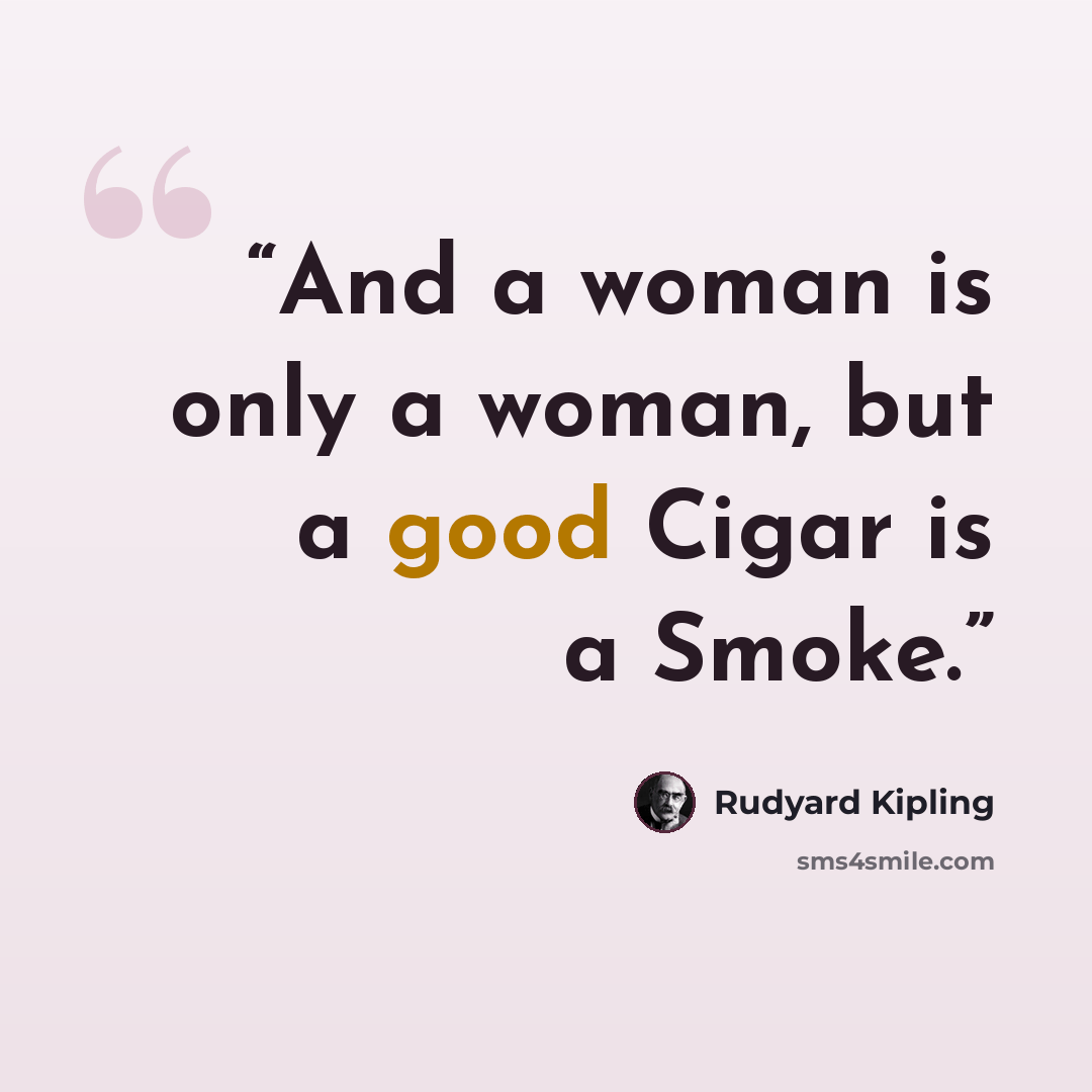 “And a woman is only a woman, but a good Cigar is a Smoke.” quote by Rudyard Kipling