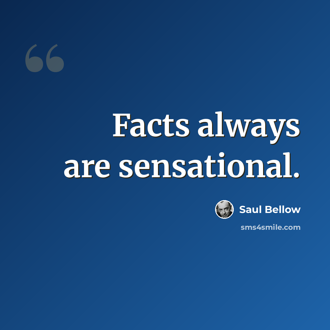 “Facts always are sensational.” quote by Saul Bellow