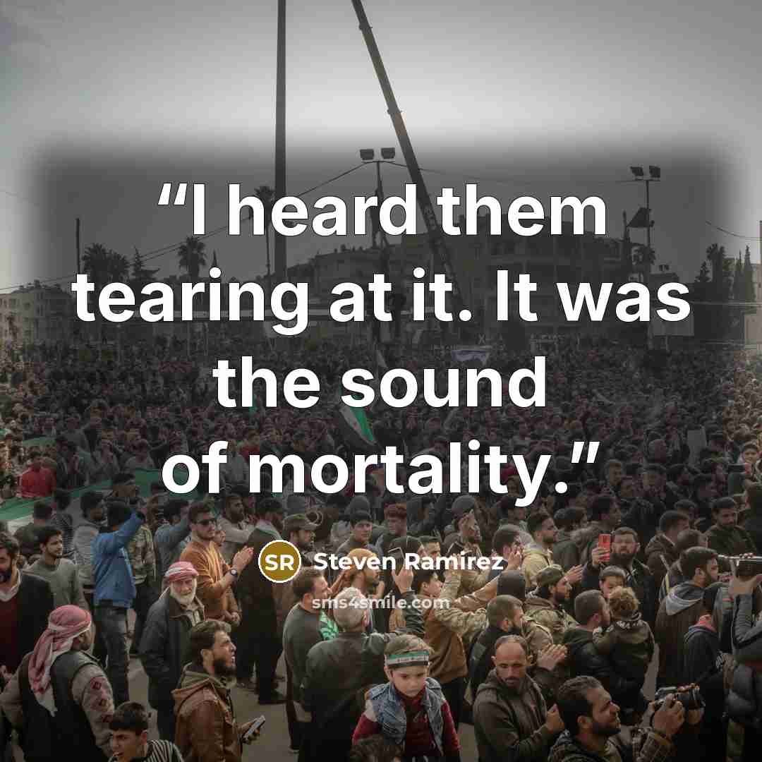 “I heard them tearing at it. It was the sound of mortality.” quote by Steven Ramirez