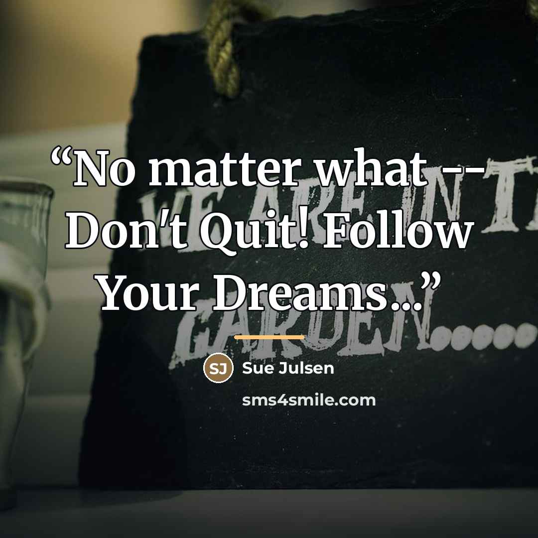 “No matter what -- Don't Quit! Follow Your Dreams...” quote by Sue Julsen