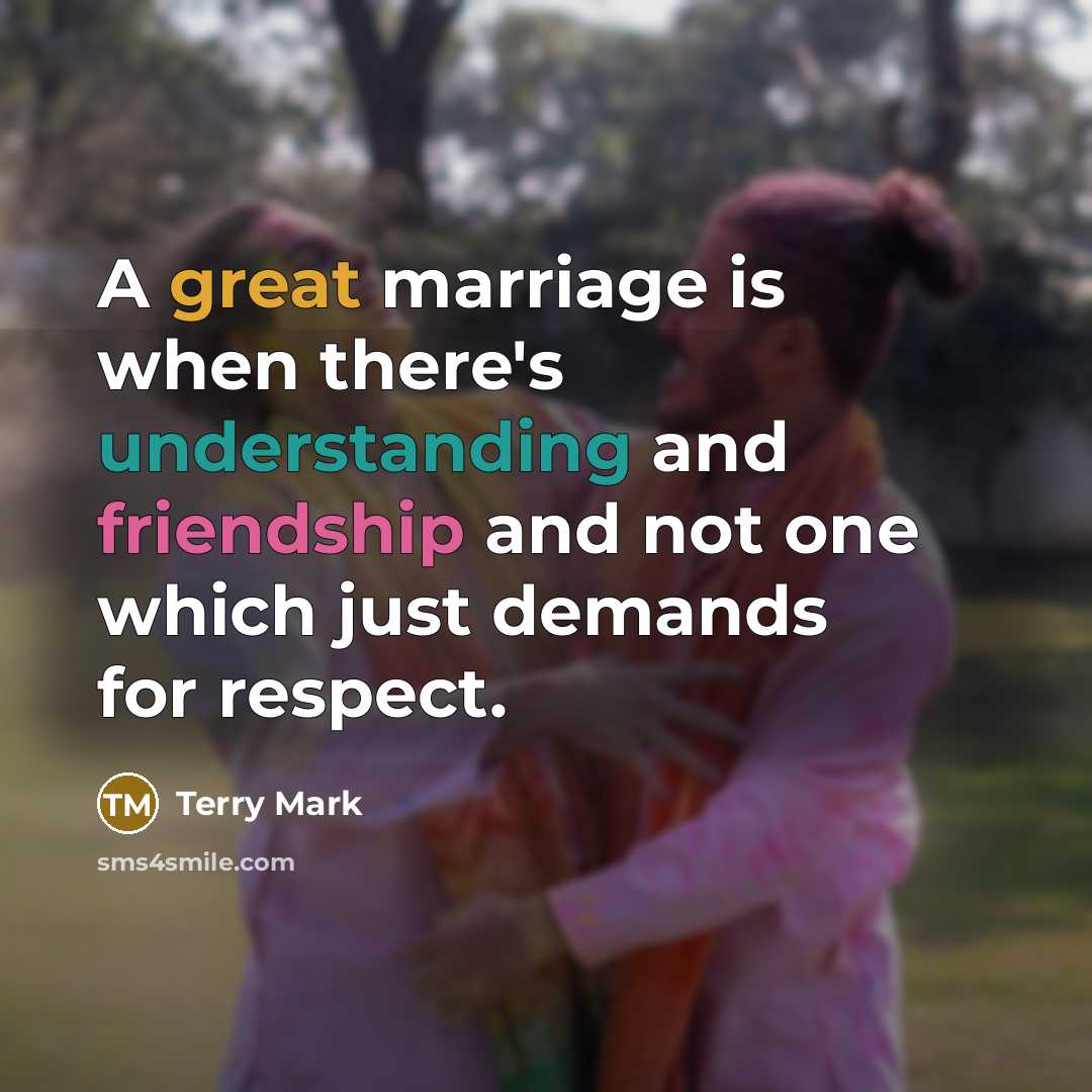 “A great marriage is when there's understanding and friendship and not one which just demands for respect.” quote by Terry Mark