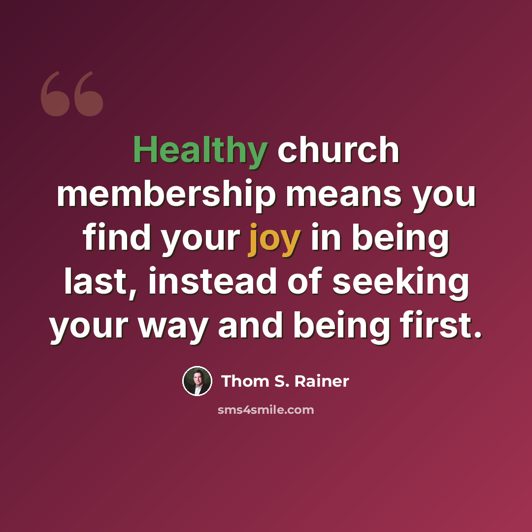 “Healthy church membership means you find your joy in being last, instead of seeking your way and being first.” quote by Thom S. Rainer