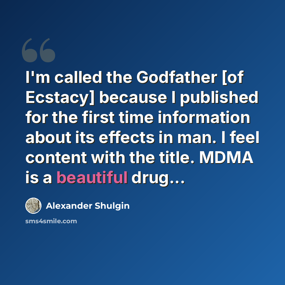 “I'm called the Godfather [of Ecstacy] because I published for the first time information about its effects in man. I feel content with the title. MDMA is a beautiful drug...” quote by Alexander Shulgin
