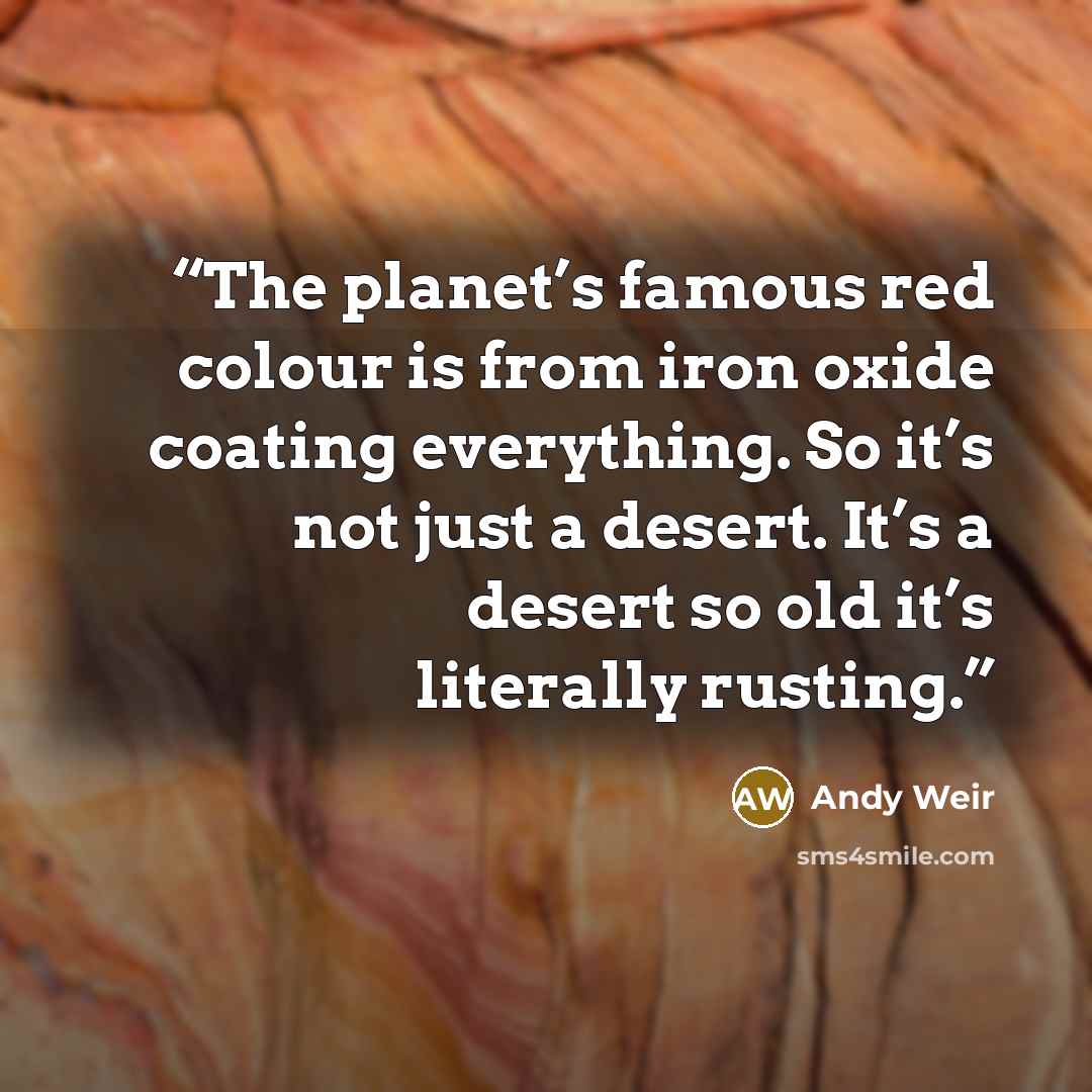 “The planet’s famous red colour is from iron oxide coating everything. So it’s not just a desert. It’s a desert so old it’s literally rusting.” quote by Andy Weir
