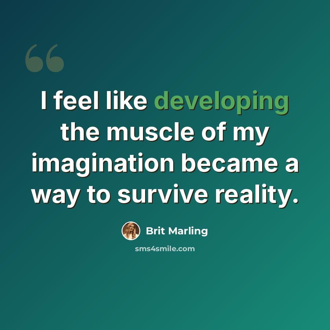 “I feel like developing the muscle of my imagination became a way to survive reality.” quote by Brit Marling
