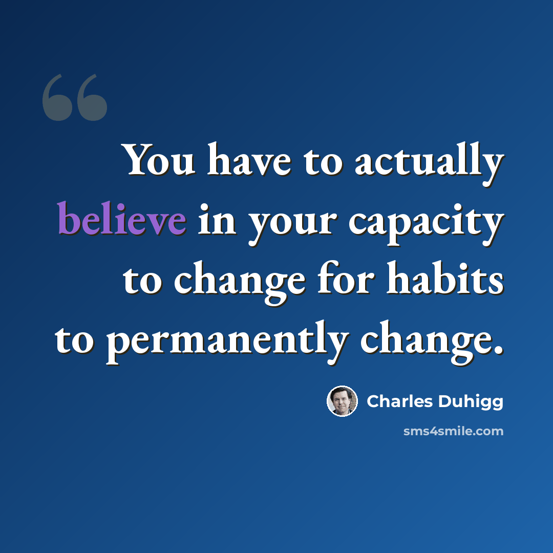 “You have to actually believe in your capacity to change for habits to permanently change.” quote by Charles Duhigg