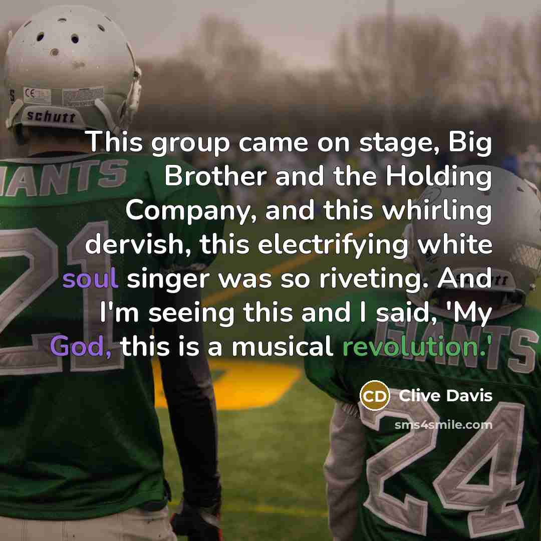 “This group came on stage, Big Brother and the Holding Company, and this whirling dervish, this electrifying white soul singer was so riveting. And I'm seeing this and I said, 'My God, this is a musical revolution.'” quote by Clive Davis