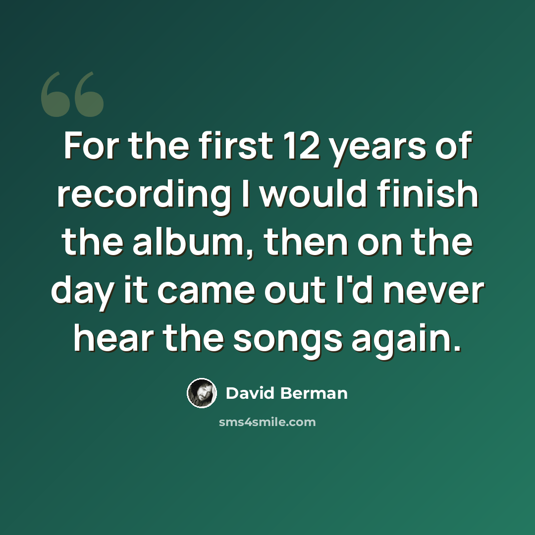 “For the first 12 years of recording I would finish the album, then on the day it came out I'd never hear the songs again.” quote by David Berman