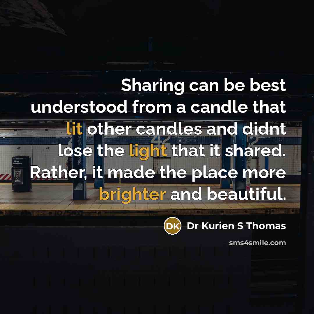 “Sharing can be best understood from a candle that lit other candles and didnt lose the light that it shared. Rather, it made the place more brighter and beautiful.” quote by Dr Kurien S Thomas