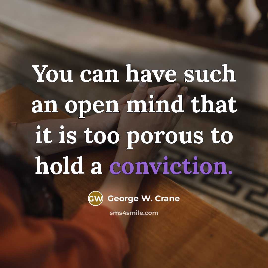 “You can have such an open mind that it is too porous to hold a conviction.” quote by George W. Crane