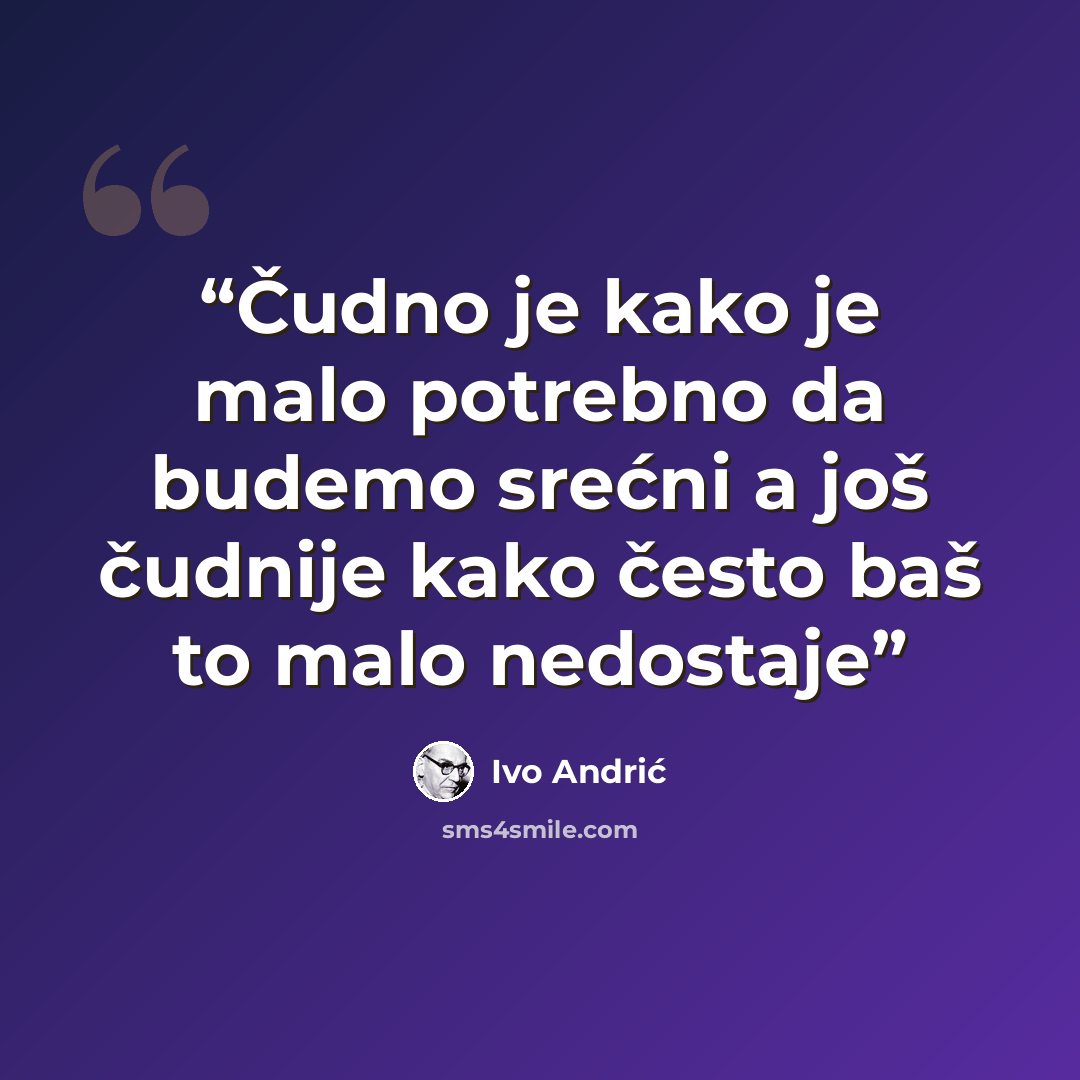 “Čudno je kako je malo potrebno da budemo srećni a još čudnije kako često baš to malo nedostaje” quote by Ivo Andrić