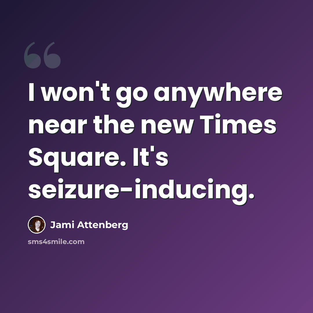 “I won't go anywhere near the new Times Square. It's seizure-inducing.” quote by Jami Attenberg