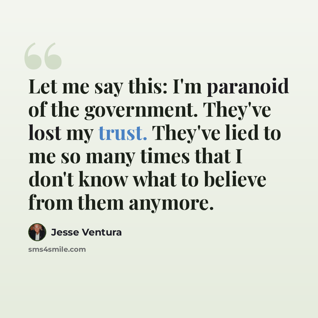 “Let me say this: I'm paranoid of the government. They've lost my trust. They've lied to me so many times that I don't know what to believe from them anymore.” quote by Jesse Ventura