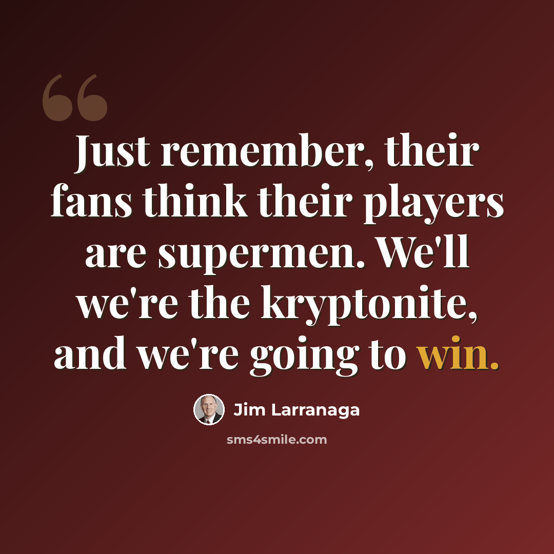 “Just remember, their fans think their players are supermen. We'll we're the kryptonite, and we're going to win.” quote by Jim Larranaga