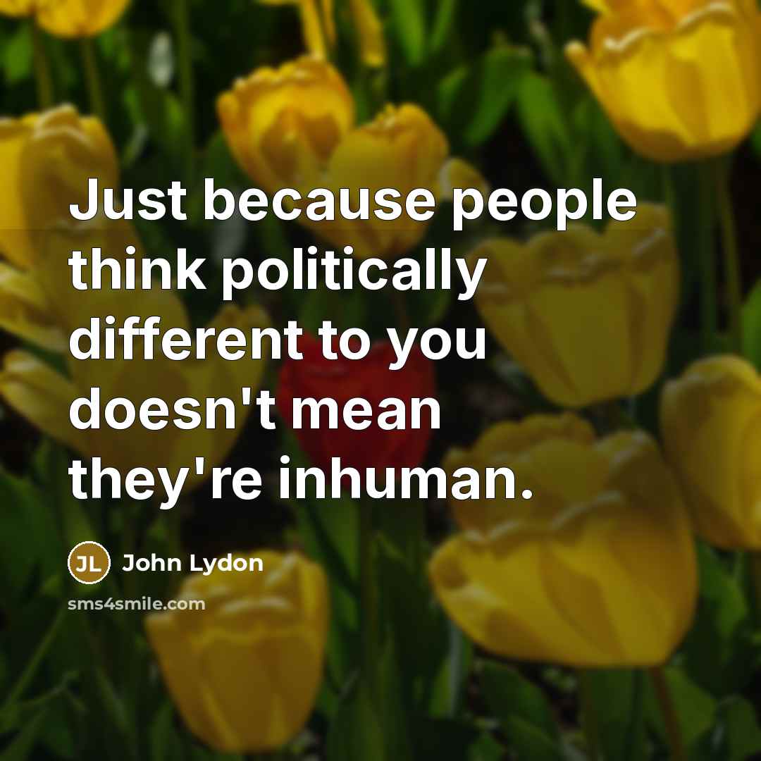 “Just because people think politically different to you doesn't mean they're inhuman.” quote by John Lydon
