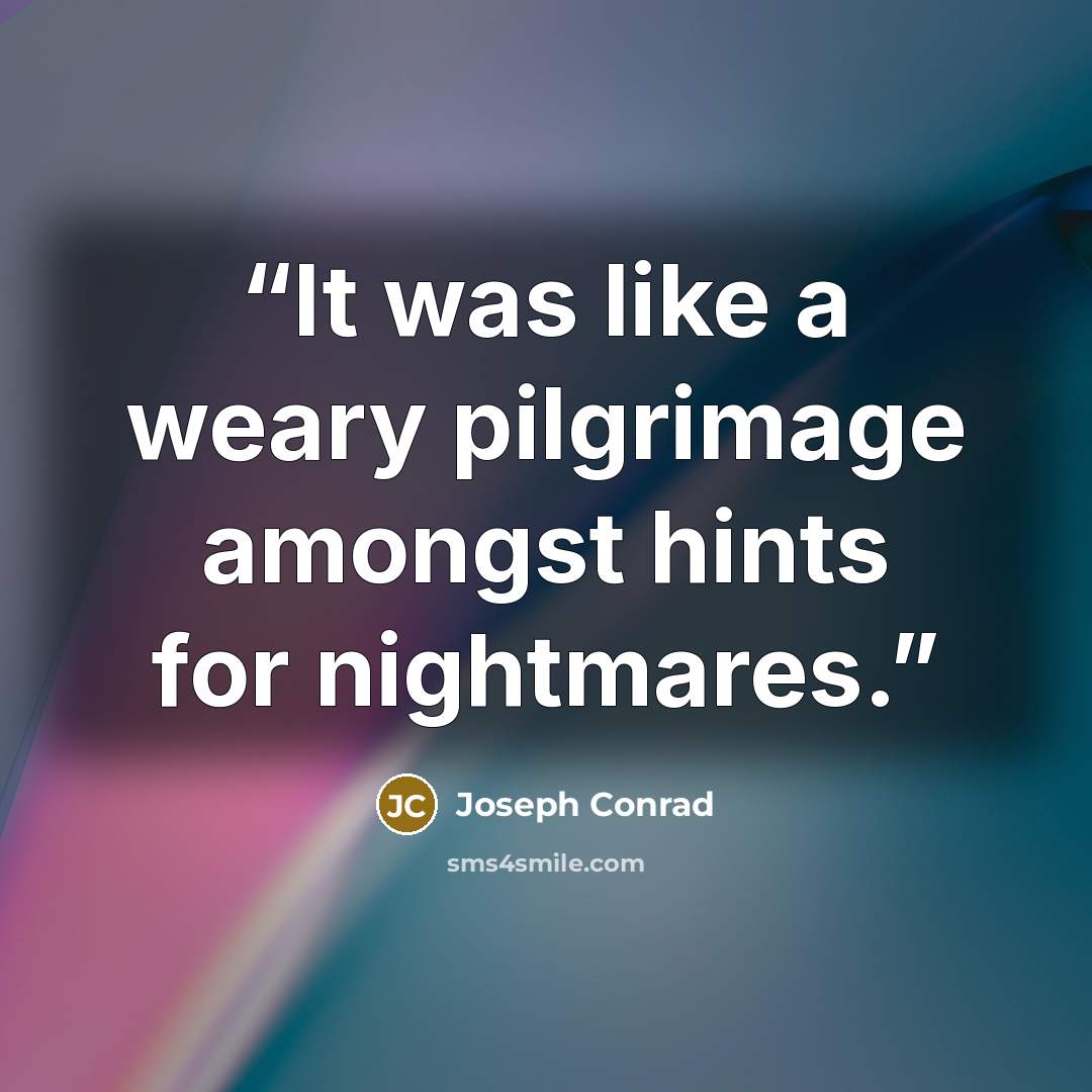“It was like a weary pilgrimage amongst hints for nightmares.” quote by Joseph Conrad