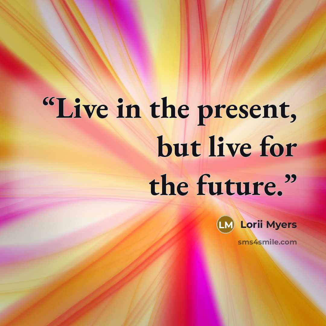 “Live in the present, but live for the future.” quote by Lorii Myers