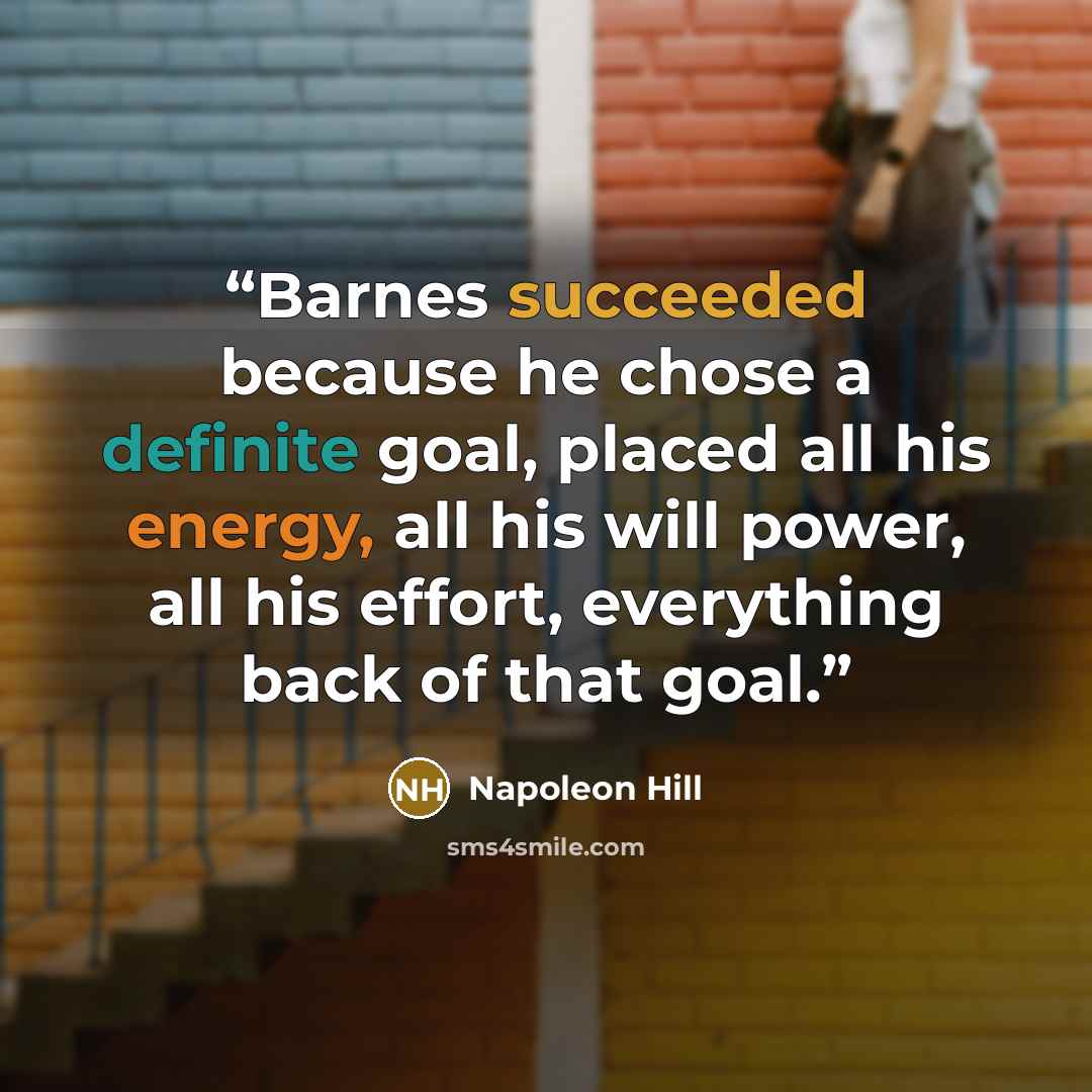 “Barnes succeeded because he chose a definite goal, placed all his energy, all his will power, all his effort, everything back of that goal.” quote by Napoleon Hill