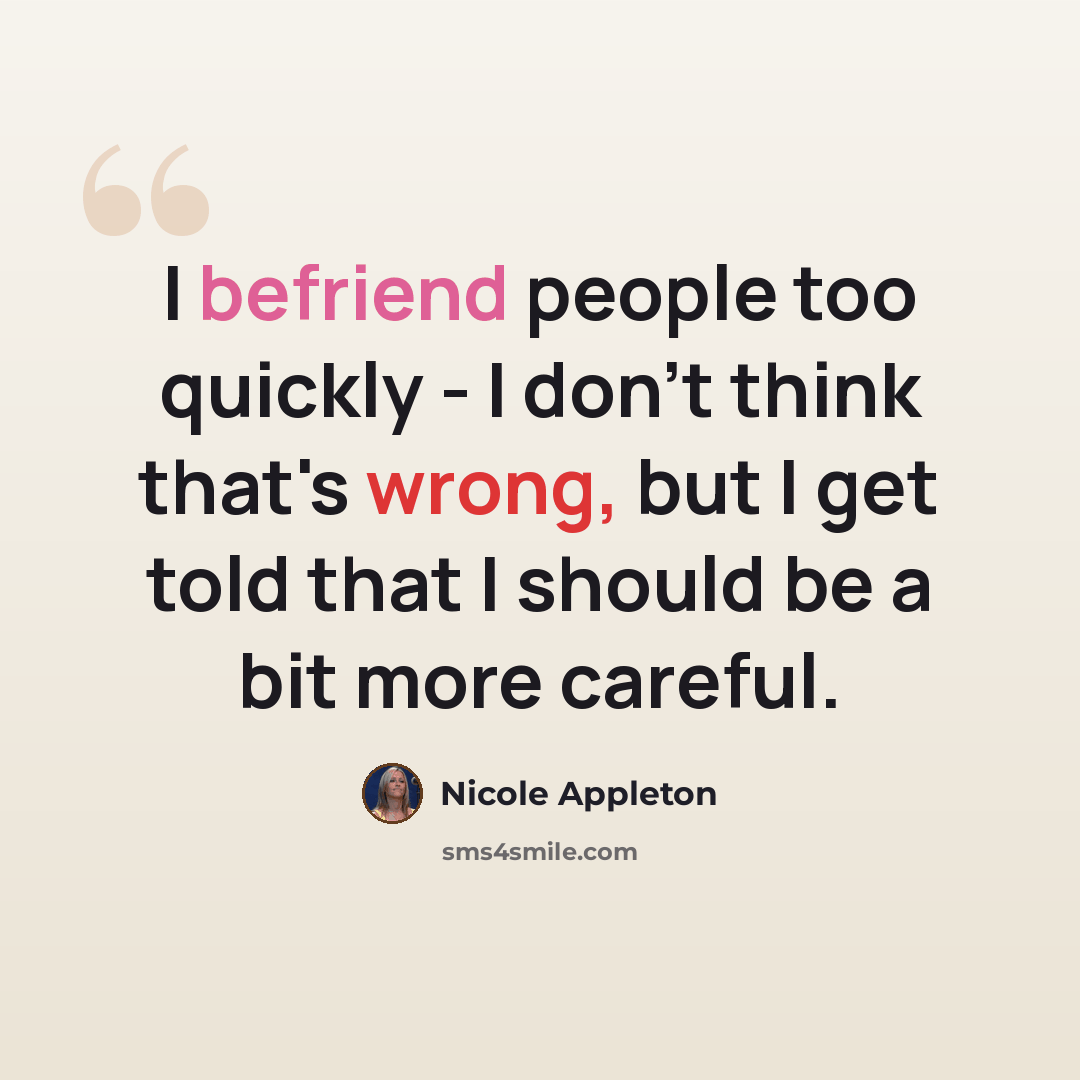 “I befriend people too quickly - I don't think that's wrong, but I get told that I should be a bit more careful.” quote by Nicole Appleton