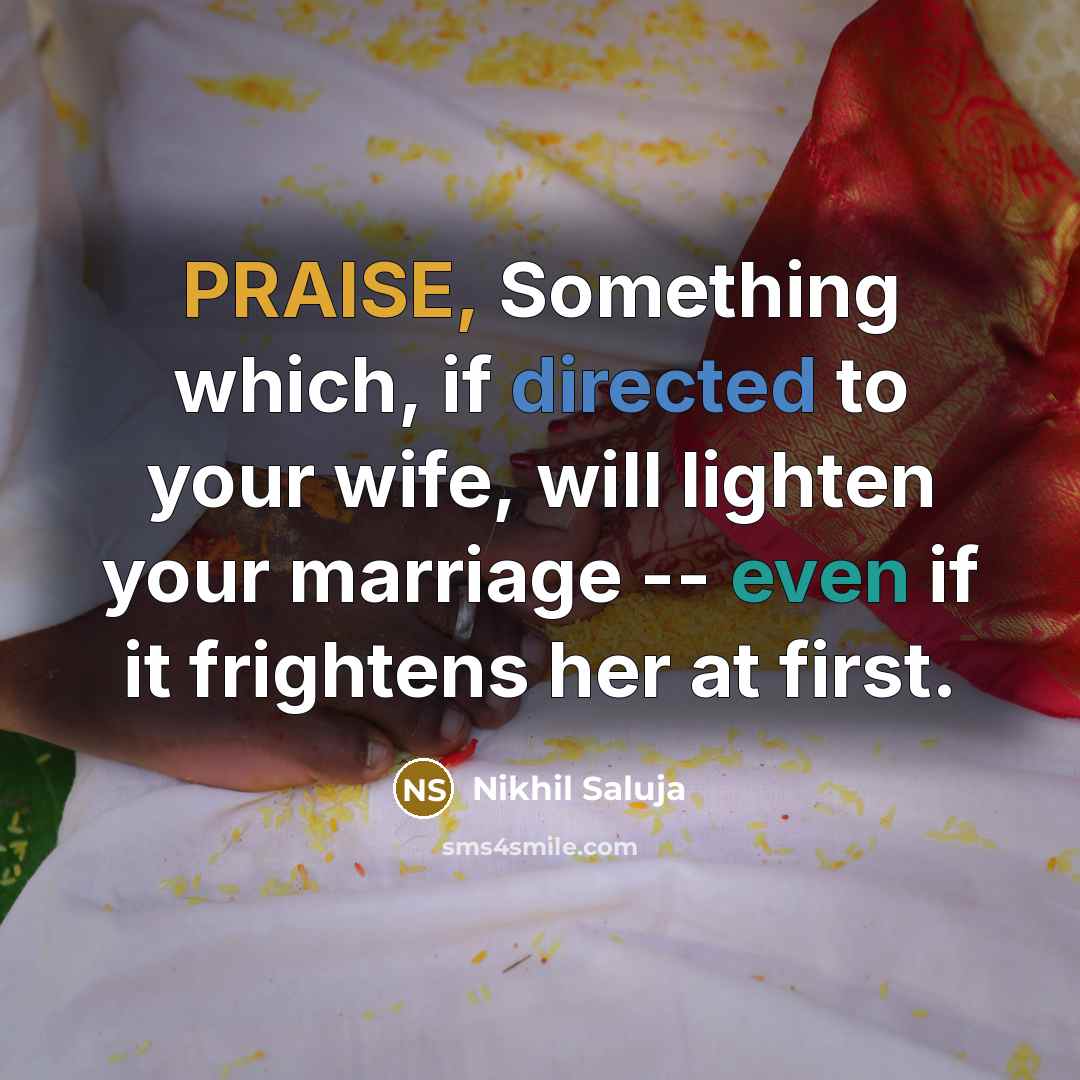“PRAISE, Something which, if directed to your wife, will lighten your marriage -- even if it frightens her at first.” quote by Nikhil Saluja