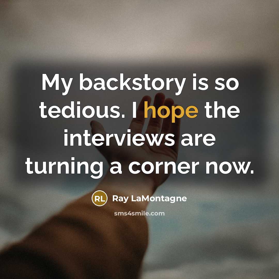“My backstory is so tedious. I hope the interviews are turning a corner now.” quote by Ray LaMontagne