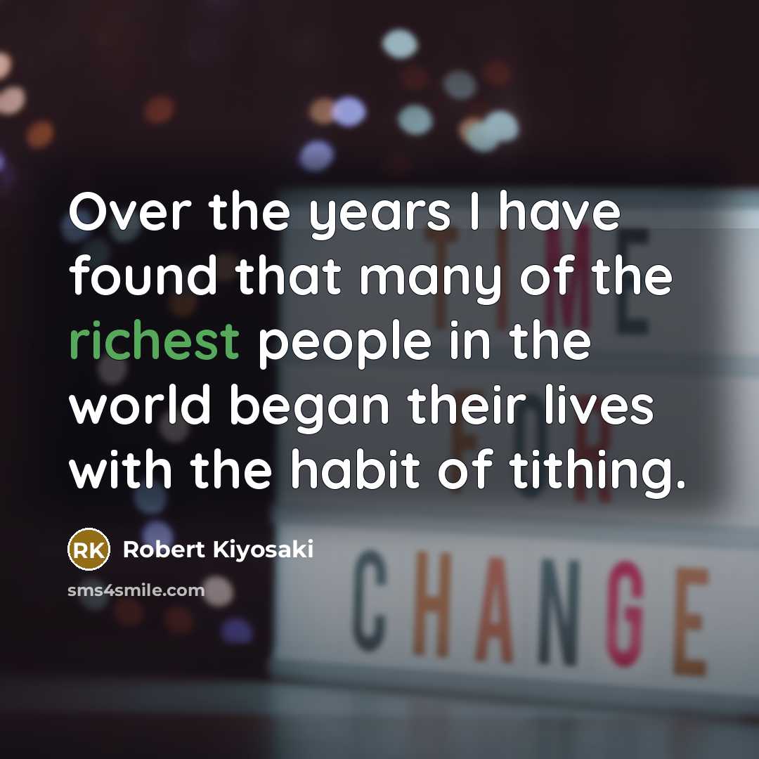 “Over the years I have found that many of the richest people in the world began their lives with the habit of tithing.” quote by Robert Kiyosaki