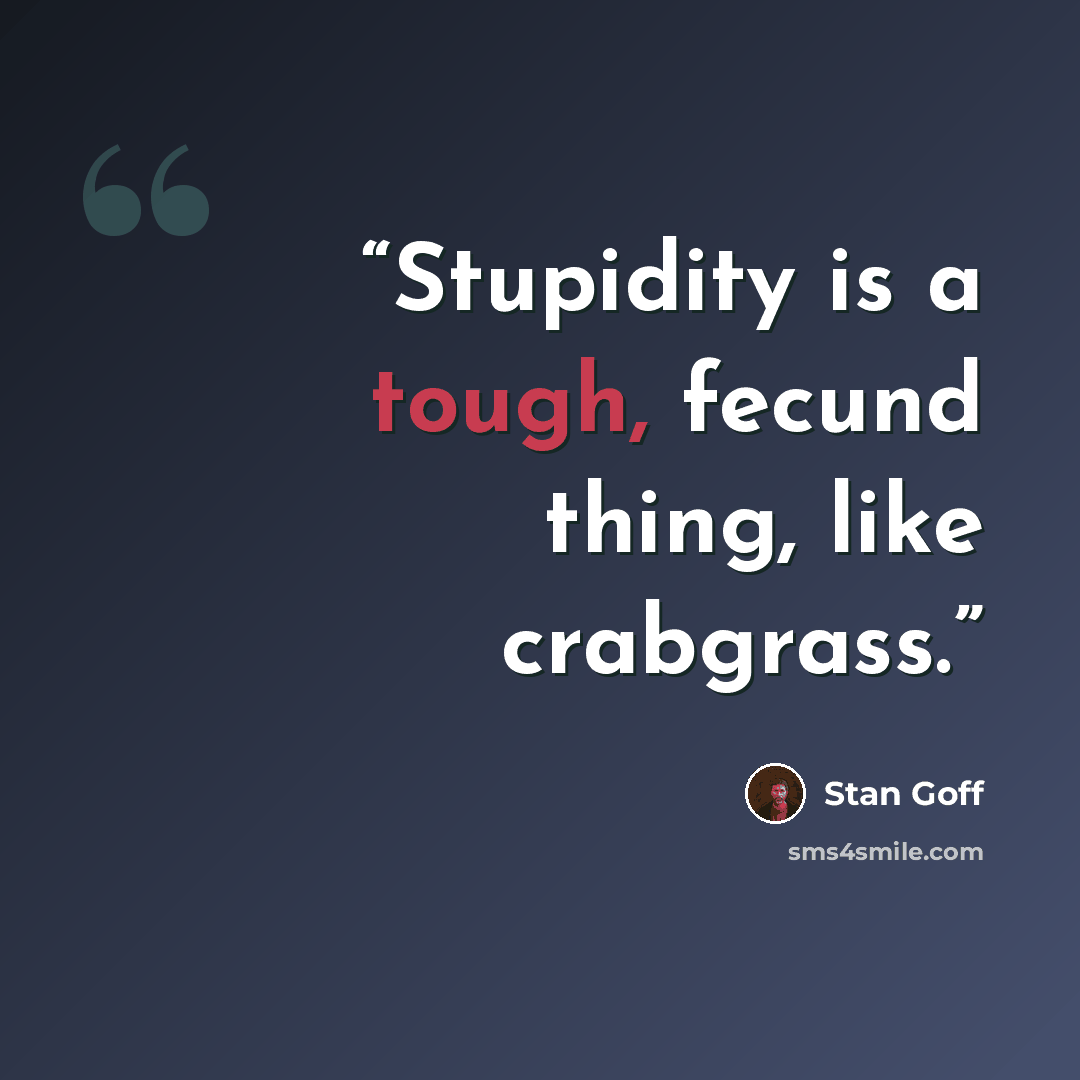 “Stupidity is a tough, fecund thing, like crabgrass.” quote by Stan Goff