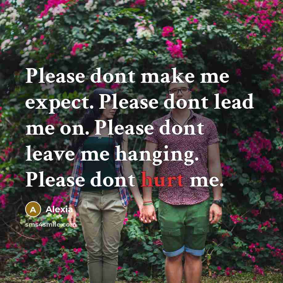 “Please dont make me expect. Please dont lead me on. Please dont leave me hanging. Please dont hurt me.” quote by Alexia