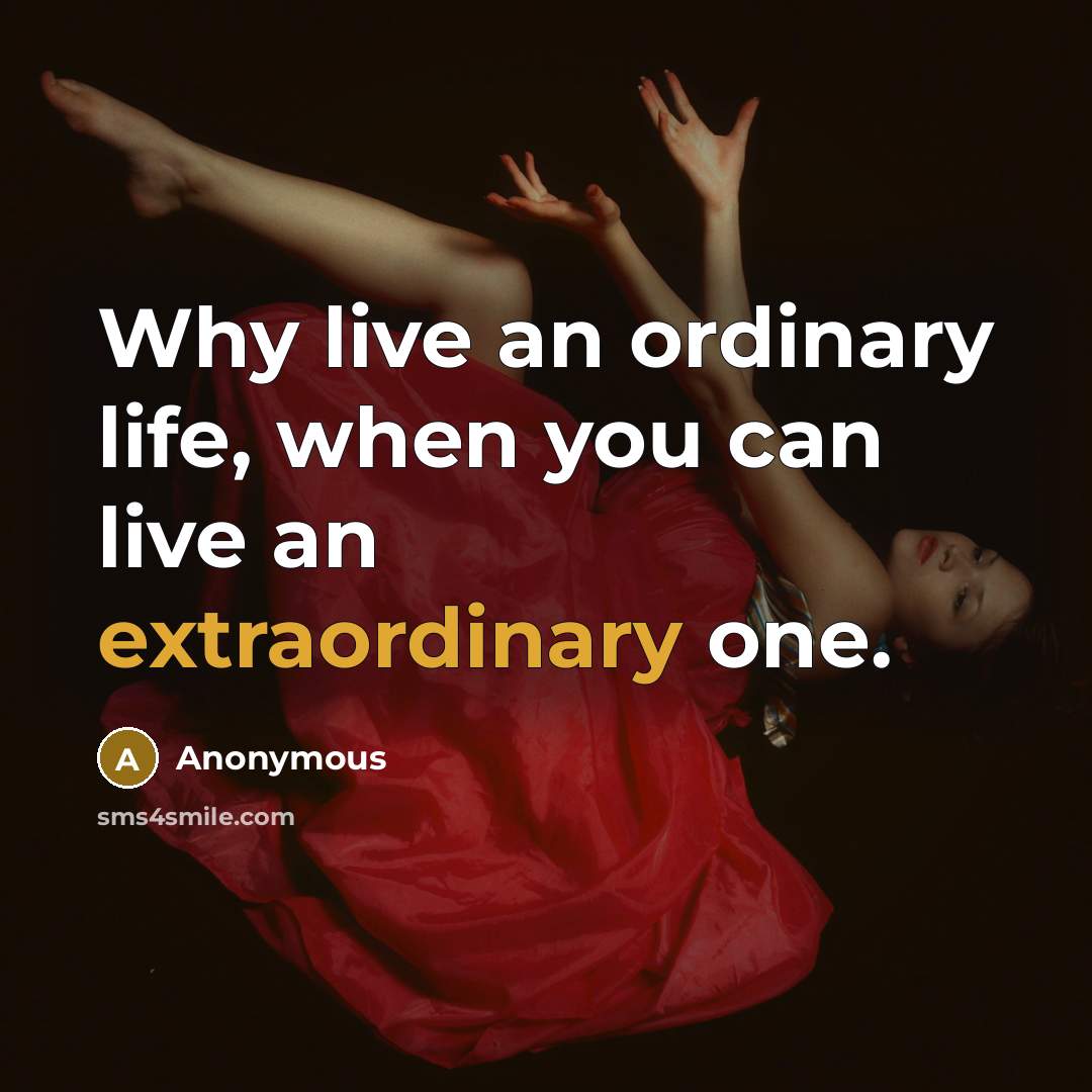 “Why live an ordinary life, when you can live an extraordinary one.” quote by Anonymous
