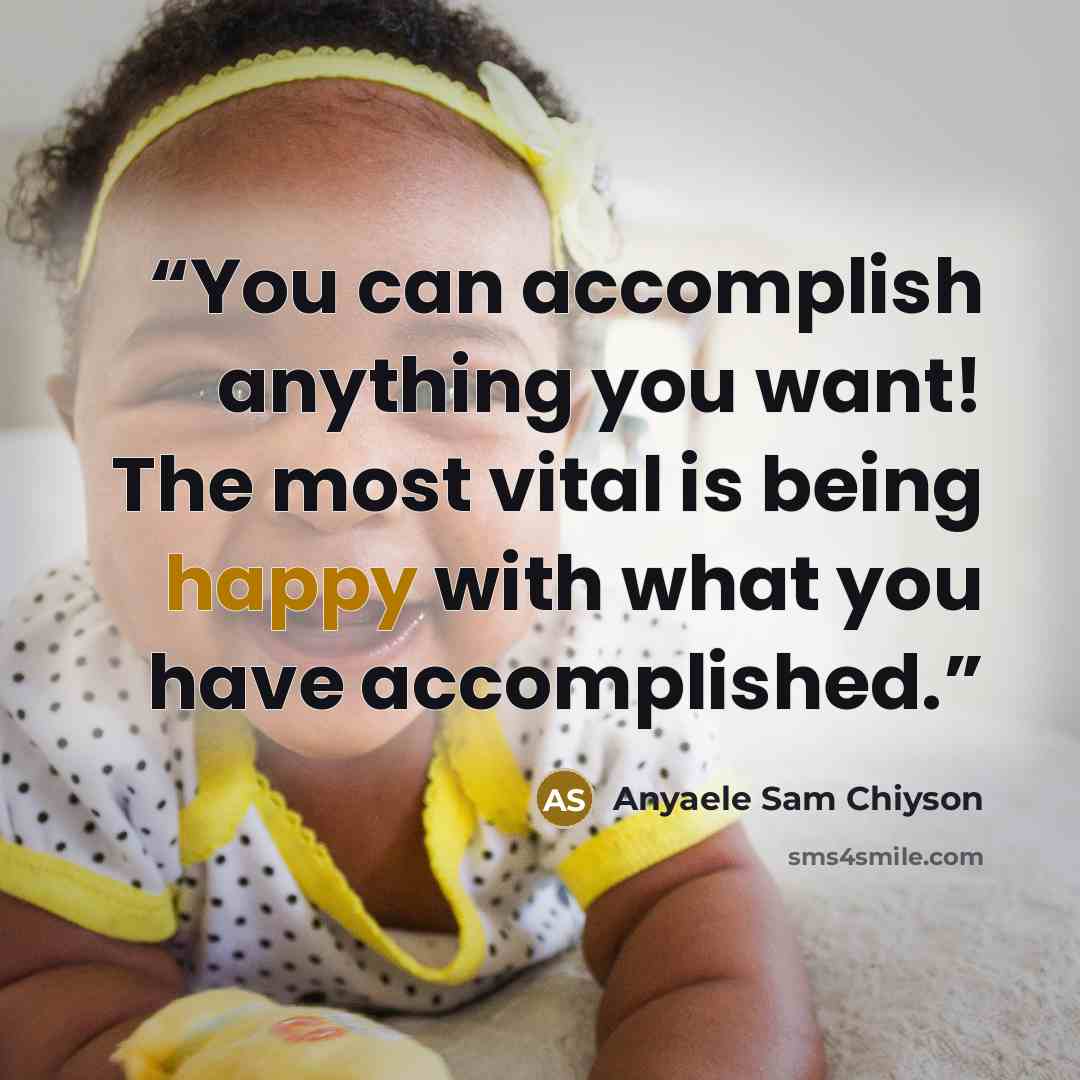 “You can accomplish anything you want! The most vital is being happy with what you have accomplished.” quote by Anyaele Sam Chiyson