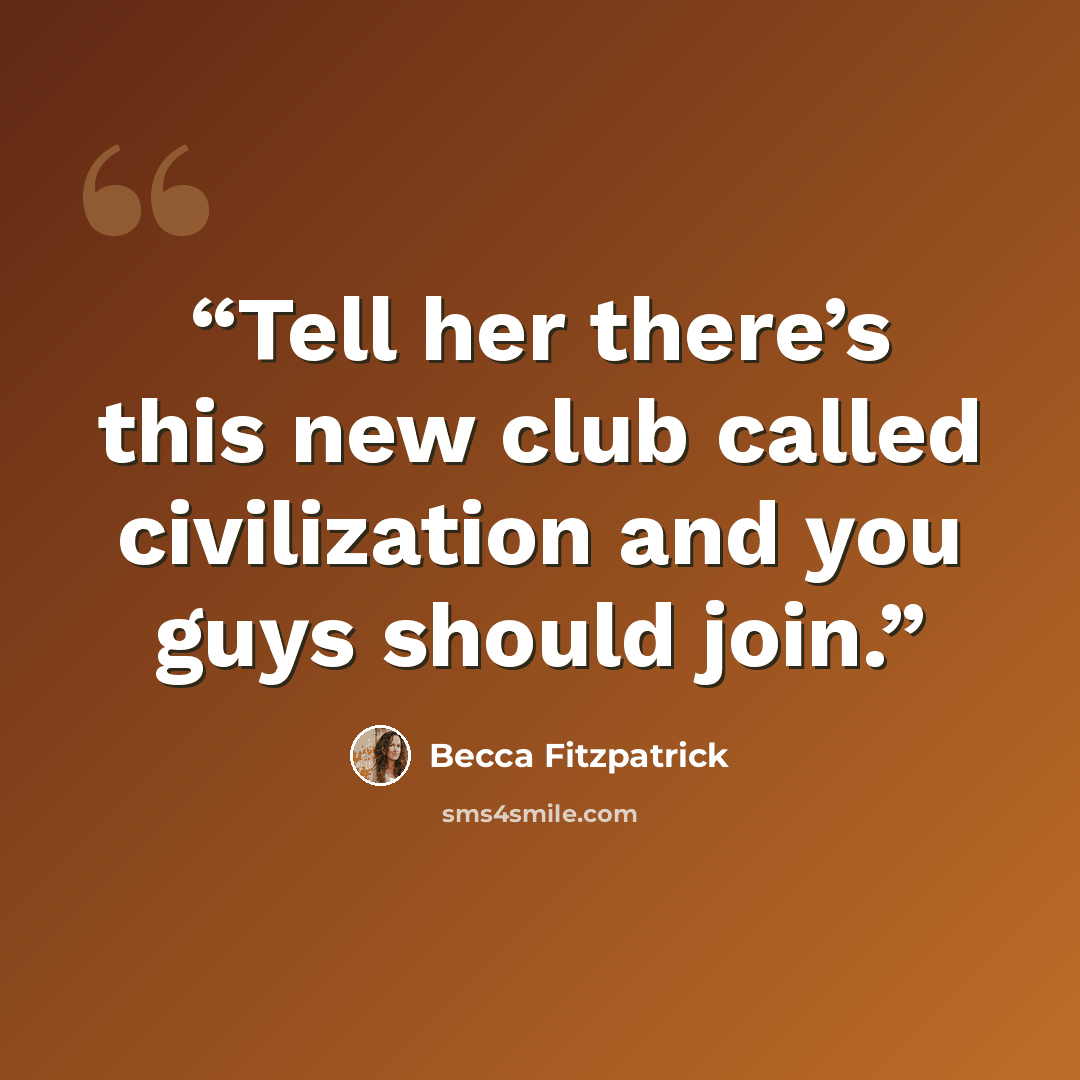 “Tell her there’s this new club called civilization and you guys should join.” quote by Becca Fitzpatrick