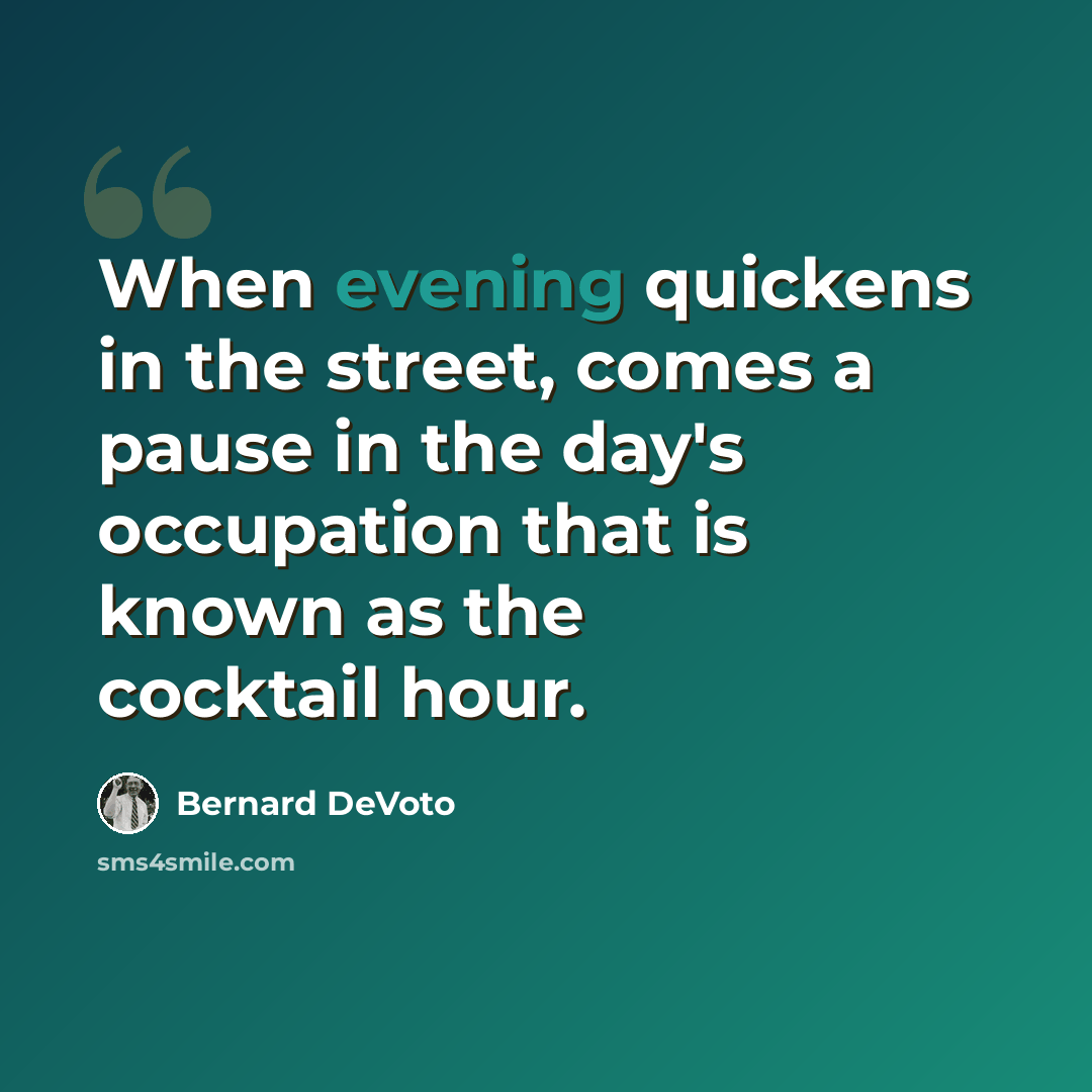 “When evening quickens in the street, comes a pause in the day's occupation that is known as the cocktail hour.” quote by Bernard DeVoto