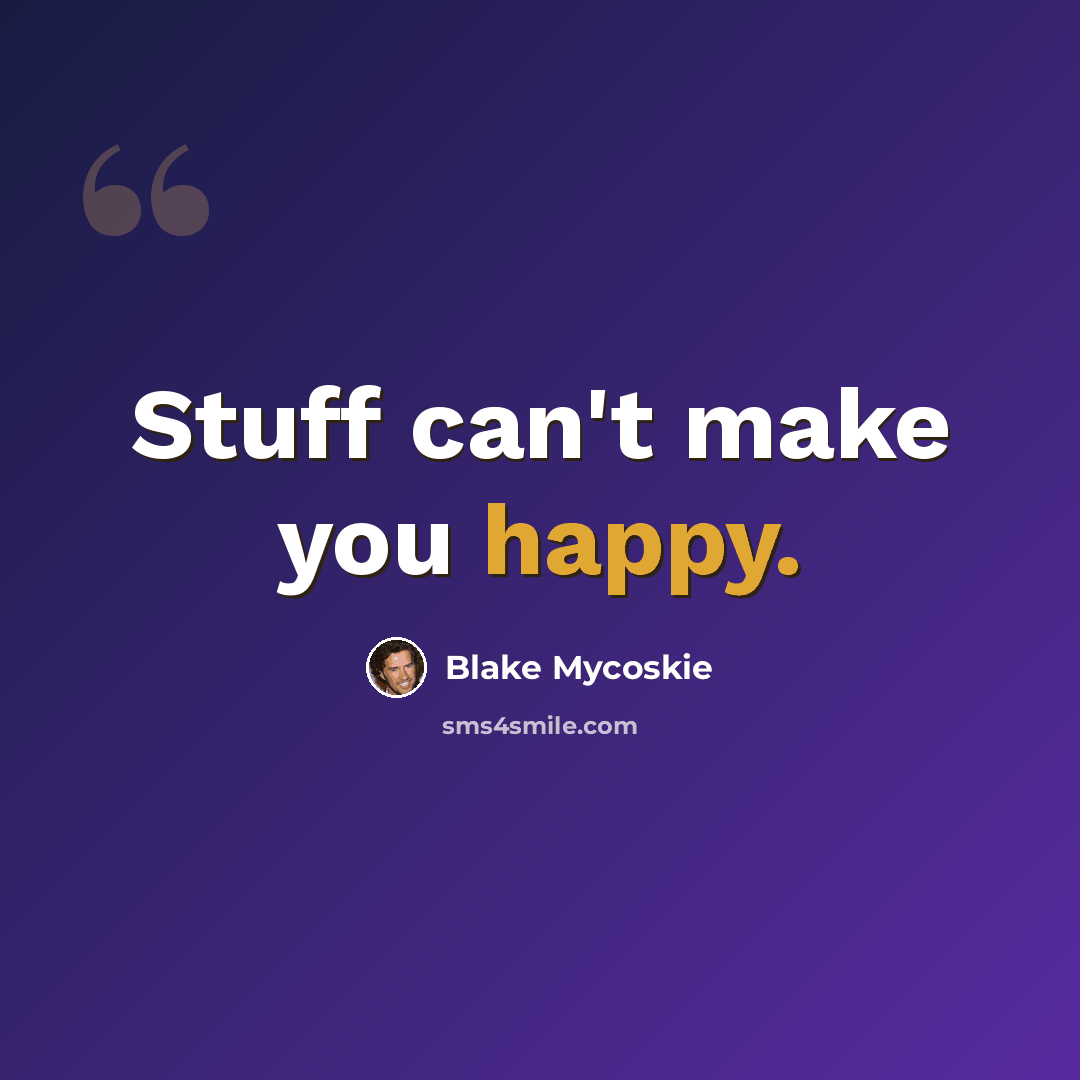 “Stuff can't make you happy.” quote by Blake Mycoskie