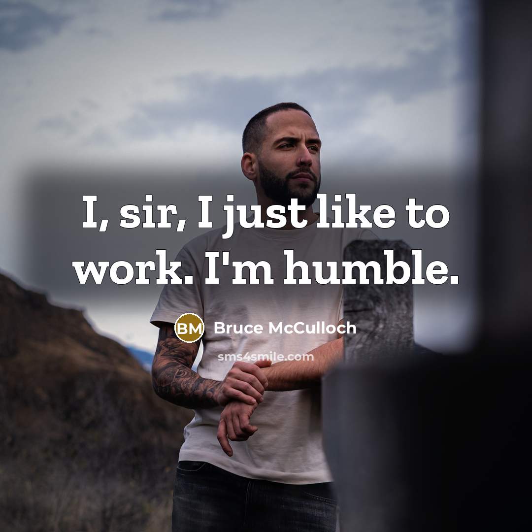 “I, sir, I just like to work. I'm humble.” quote by Bruce McCulloch