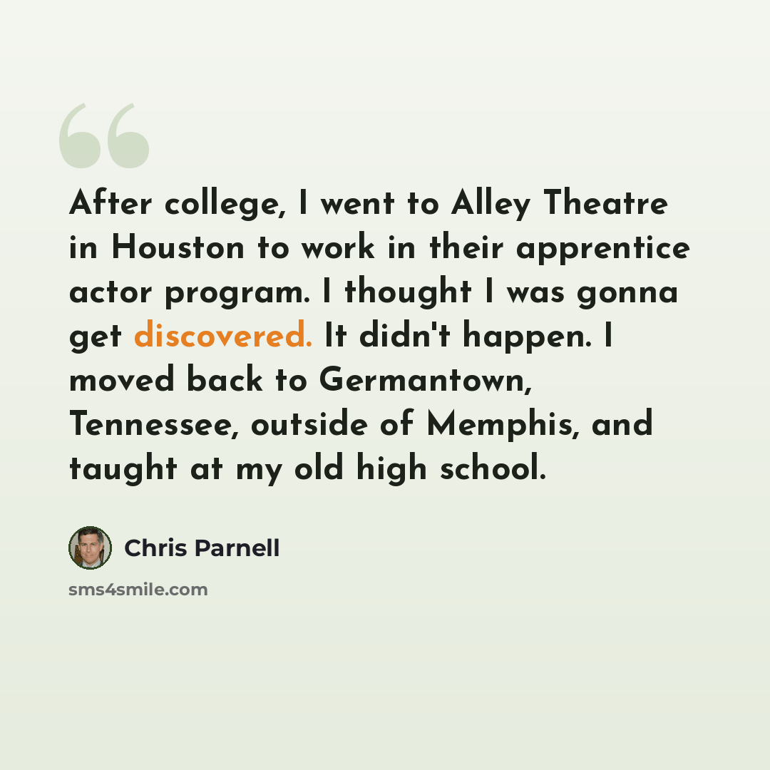 “After college, I went to Alley Theatre in Houston to work in their apprentice actor program. I thought I was gonna get discovered. It didn't happen. I moved back to Germantown, Tennessee, outside of Memphis, and taught at my old high school.” quote by Chris Parnell