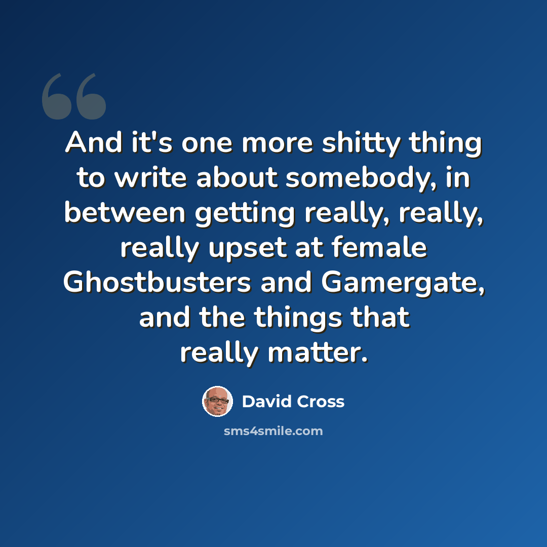“And it's one more shitty thing to write about somebody, in between getting really, really, really upset at female Ghostbusters and Gamergate, and the things that really matter.” quote by David Cross