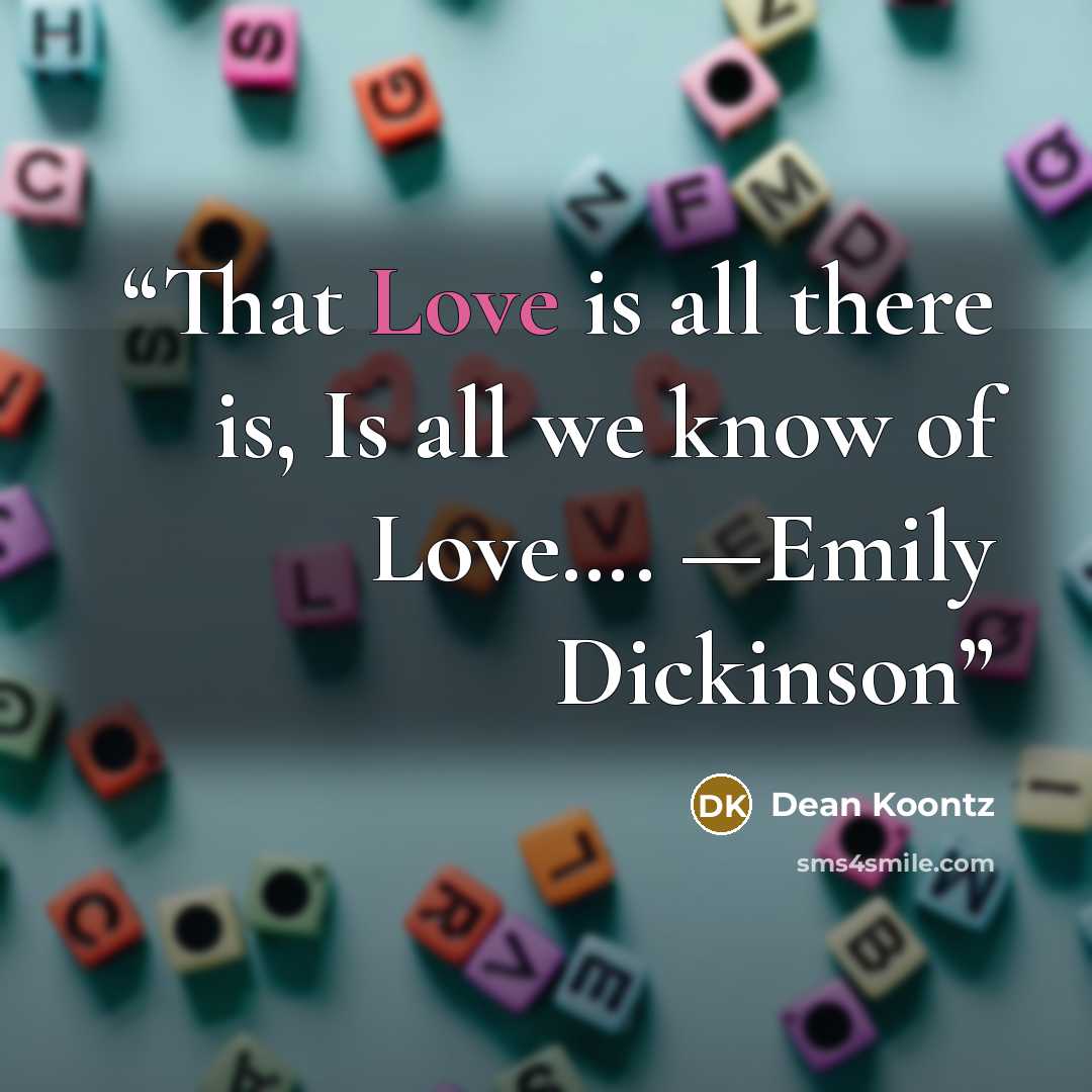 “That Love is all there is, Is all we know of Love…. —Emily Dickinson” quote by Dean Koontz